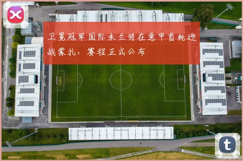 卫冕冠军国际米兰将在意甲首轮迎战蒙扎，赛程正式公布